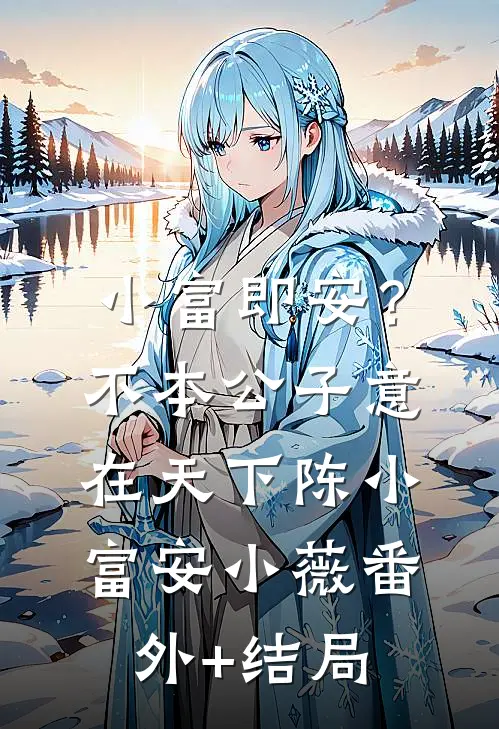 小富即安？不，本公子意在天下陈小富安小薇(番外)+(结局)