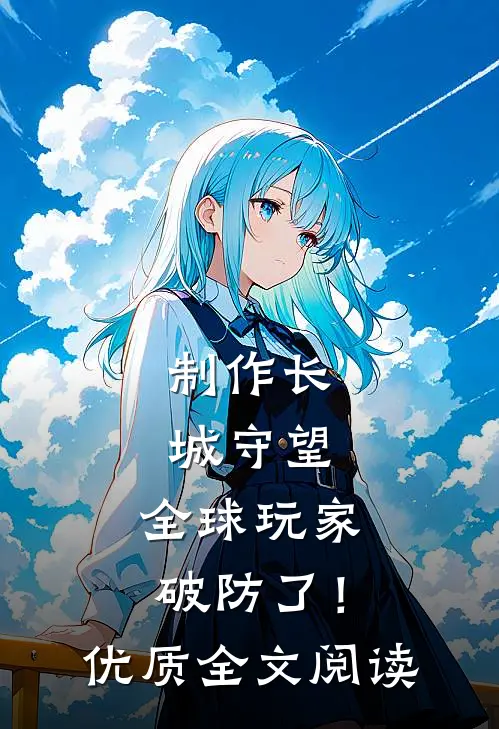 制作长城守望，全球玩家破防了！优质全文阅读