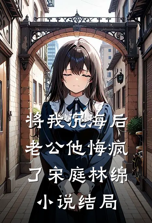 将我沉海后，老公他悔疯了宋庭林绵小说结局