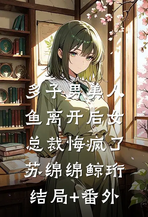 多子男美人鱼离开后女总裁悔疯了苏绵绵鲸珩:结局+番外