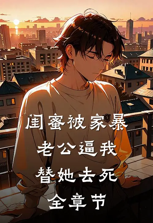 闺蜜被家暴，老公逼我替她去死全章节