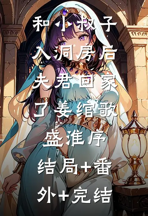 和小叔子入洞房后，夫君回家了姜绾歌盛淮序:结局+番外+完结