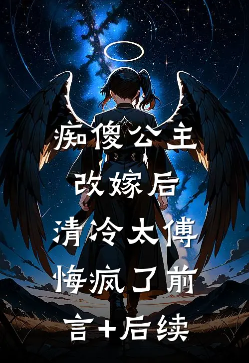 痴傻公主改嫁后，清冷太傅悔疯了前言+后续