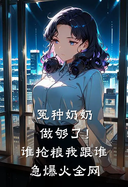 冤种奶奶做够了！谁抢粮我跟谁急爆火全网