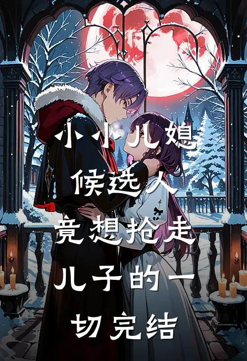 小小儿媳候选人，竟想抢走儿子的一切完结