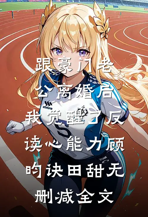跟豪门老公离婚后，我觉醒了反读心能力顾昀诀田甜无删减全文