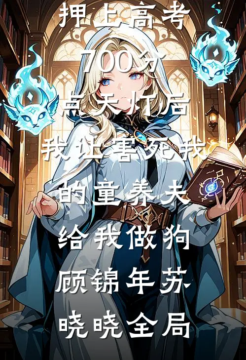 押上高考700分点天灯后，我让害死我的童养夫给我做狗顾锦年苏晓晓全局