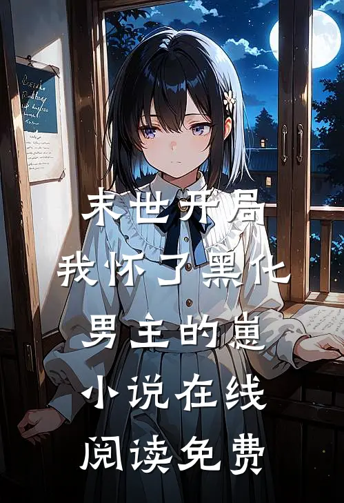 末世开局：我怀了黑化男主的崽小说在线阅读免费