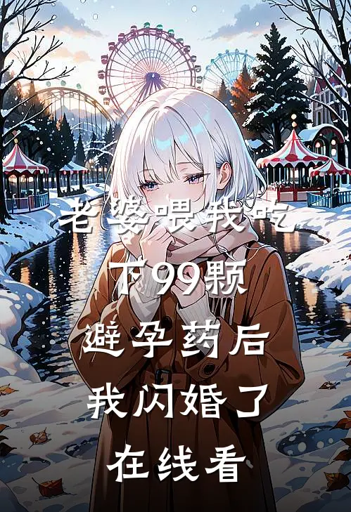 老婆喂我吃下99颗避孕药后，我闪婚了在线看