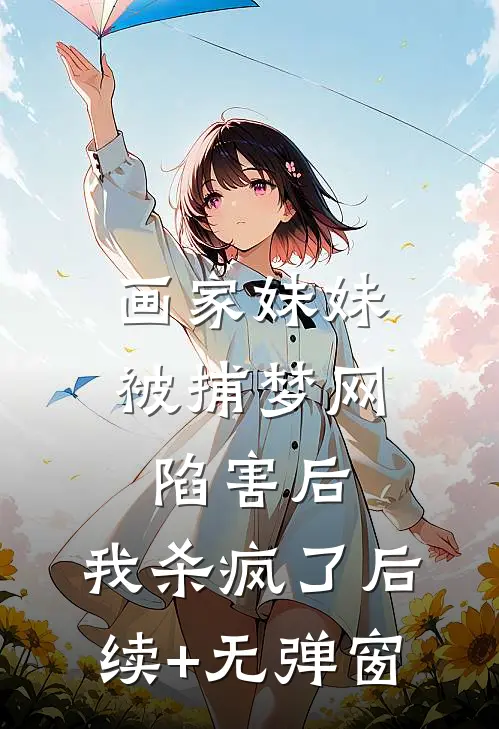 画家妹妹被捕梦网陷害后，我杀疯了后续+无弹窗