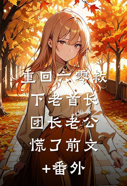 重回六零救下老首长，团长老公慌了前文+番外