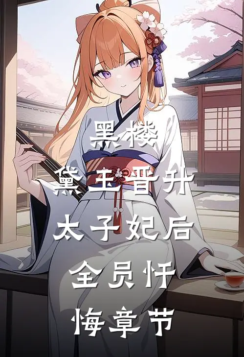 黑楼：黛玉晋升太子妃后，全员忏悔章节