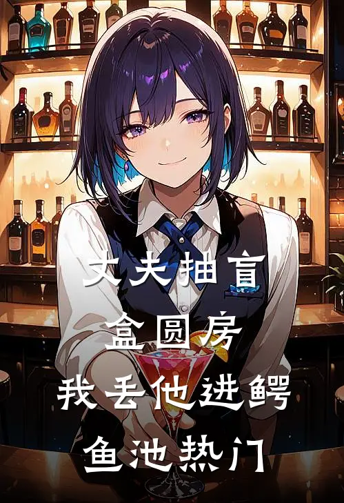丈夫抽盲盒圆房，我丢他进鳄鱼池热门