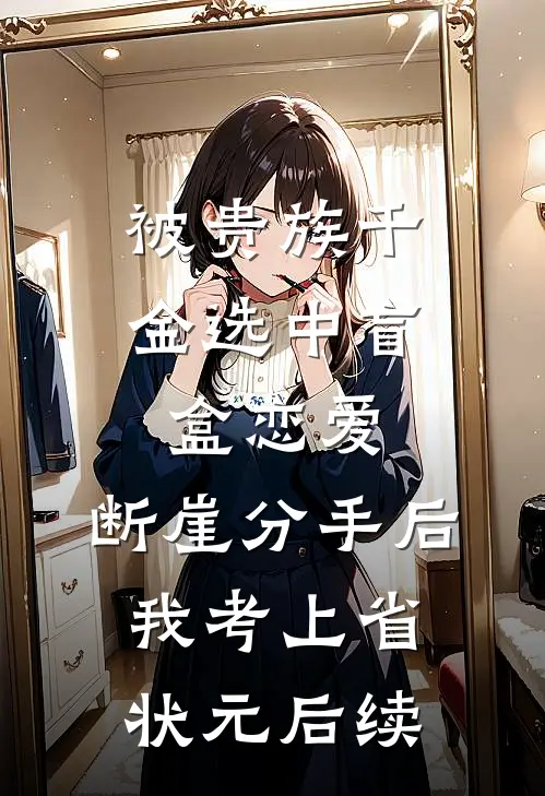 被贵族千金选中盲盒恋爱，断崖分手后我考上省状元后续