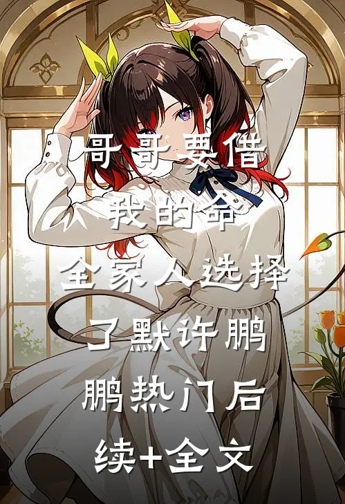 哥哥要借我的命，全家人选择了默许鹏鹏热门后续+全文