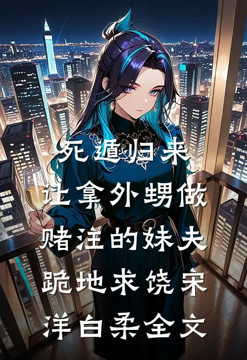 死遁归来，让拿外甥做赌注的妹夫跪地求饶宋洋白柔全文