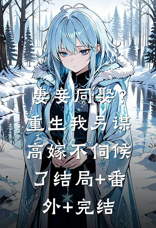 妻妾同娶？重生我另谋高嫁不伺候了:结局+番外+完结