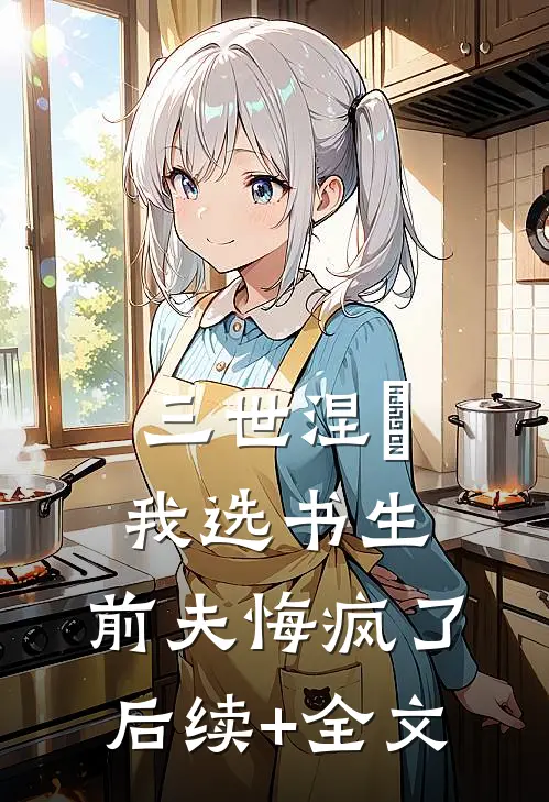 三世涅槃，我选书生，前夫悔疯了后续+全文