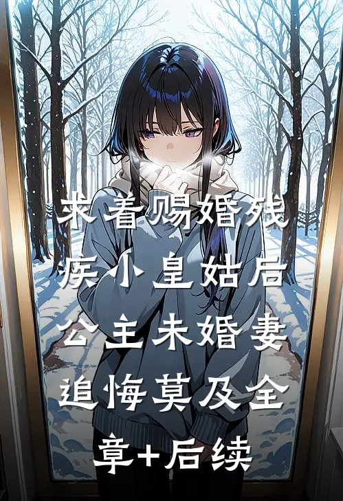 求着赐婚残疾小皇姑后，公主未婚妻追悔莫及全章+后续
