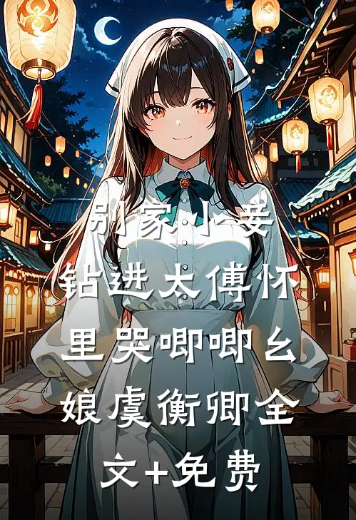 别家小妾，钻进太傅怀里哭唧唧幺娘虞衡卿全文+免费
