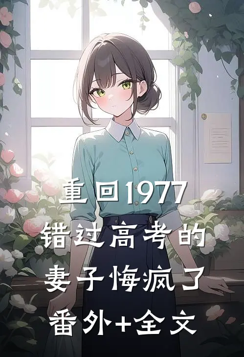重回1977，错过高考的妻子悔疯了(番外)+(全文)