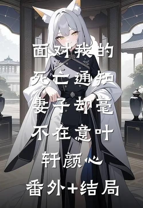 面对我的死亡通知，妻子却毫不在意叶轩颜心:(番外)+(结局)