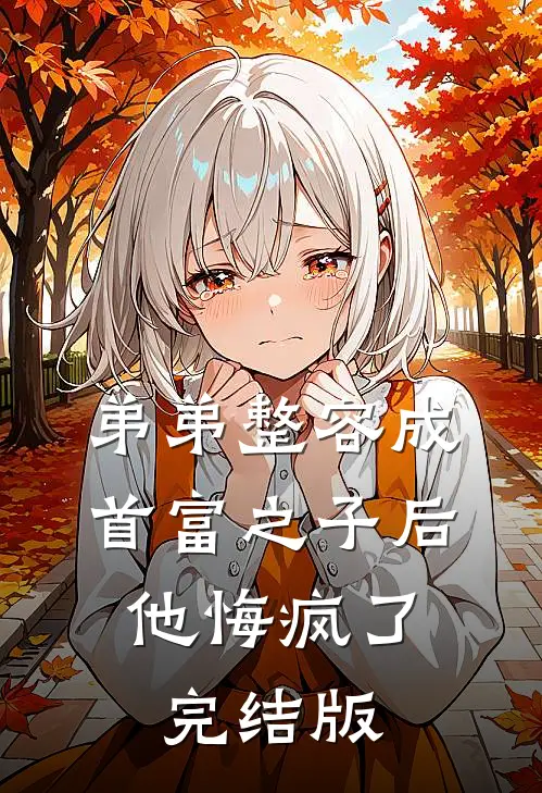 弟弟整容成首富之子后，他悔疯了完结版
