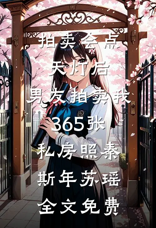 拍卖会点天灯后，男友拍卖我365张私房照秦斯年苏瑶全文免费