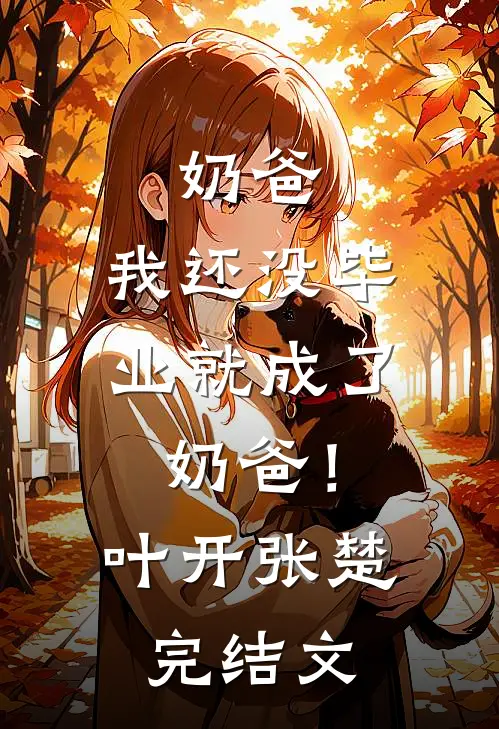 奶爸：我还没毕业就成了奶爸！叶开张楚完结文