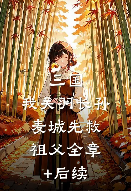 三国：我关羽长孙，麦城先救祖父全章+后续