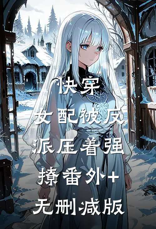 快穿：女配被反派压着强撩番外+无删减版