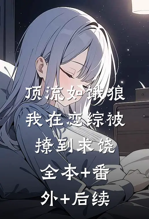 顶流如饿狼：我在恋综被撩到求饶:全本+番外+后续