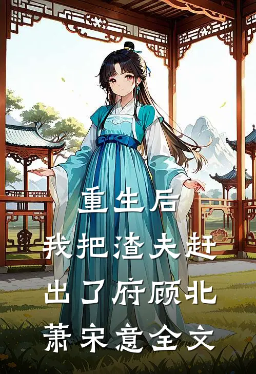 重生后，我把渣夫赶出了府顾北萧宋意全文