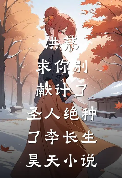 洪荒：求你别献计了，圣人绝种了李长生昊天小说
