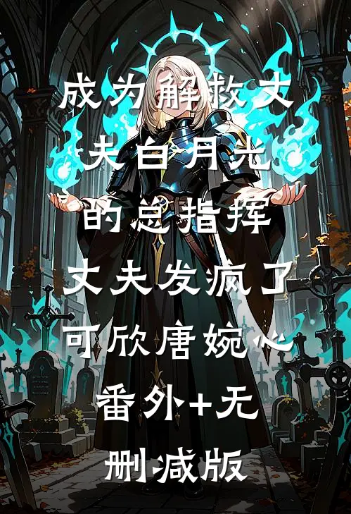 成为解救丈夫白月光的总指挥，丈夫发疯了可欣唐婉心:番外+无删减版