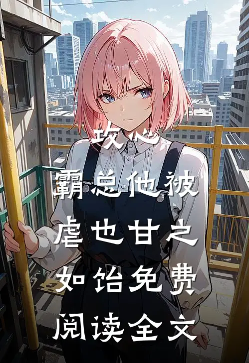 攻心：霸总他被虐也甘之如饴免费阅读全文