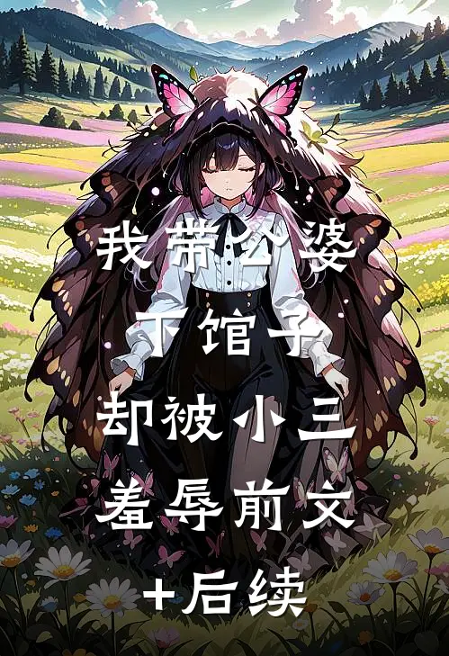 我带公婆下馆子，却被小三羞辱前文+后续