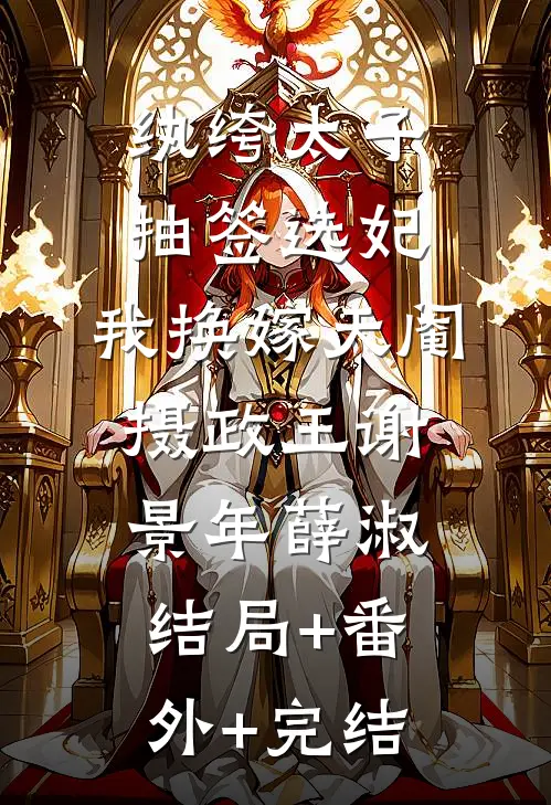 纨绔太子抽签选妃，我换嫁天阉摄政王谢景年薛淑结局+番外+完结