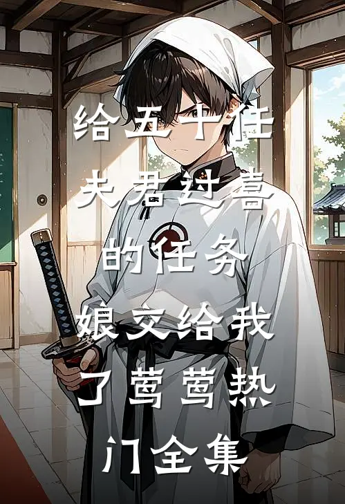 给五十任夫君过喜的任务，娘交给我了莺莺热门全集