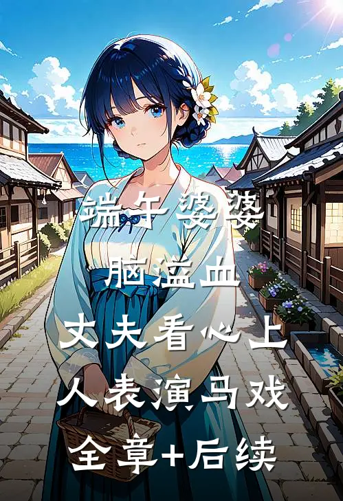 端午婆婆脑溢血，丈夫看心上人表演马戏全章+后续