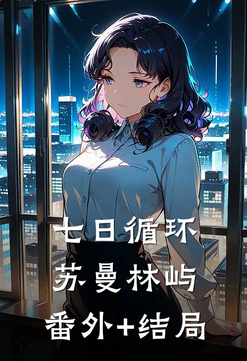 七日循环苏曼林屿:(番外)+(结局)
