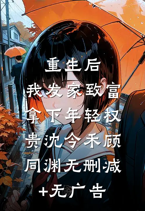 重生后，我发家致富，拿下年轻权贵沈今禾顾同渊无删减+无广告