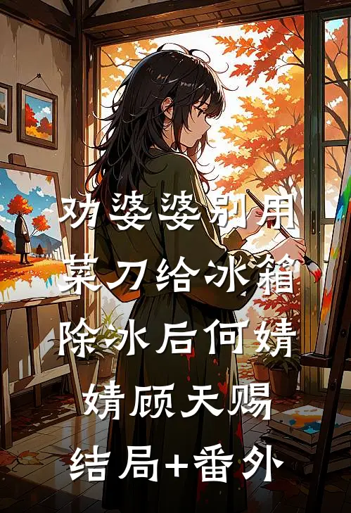 劝婆婆别用菜刀给冰箱除冰后何婧婧顾天赐:结局+番外