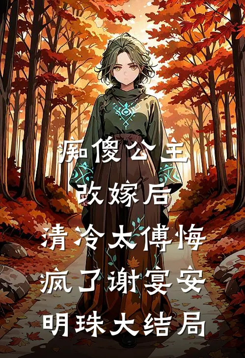 痴傻公主改嫁后，清冷太傅悔疯了谢宴安明珠大结局