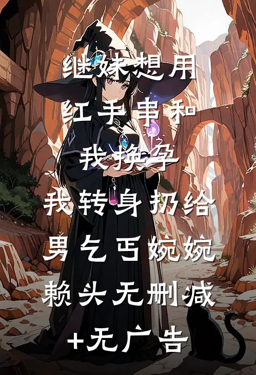 继妹想用红手串和我换孕，我转身扔给男乞丐婉婉赖头无删减+无广告