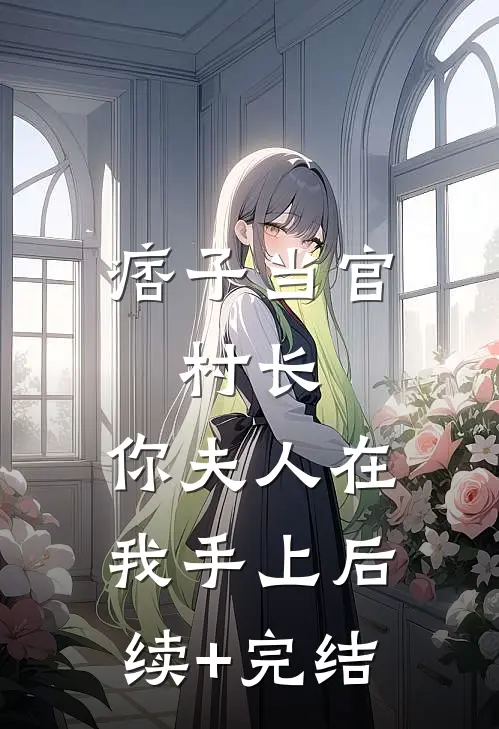 痞子当官：村长，你夫人在我手上后续+完结