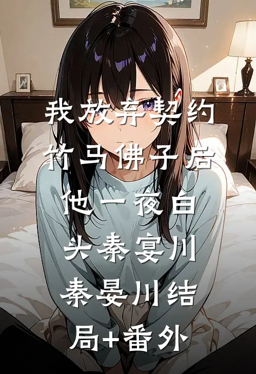 我放弃契约竹马佛子后，他一夜白头秦宴川秦晏川结局+番外