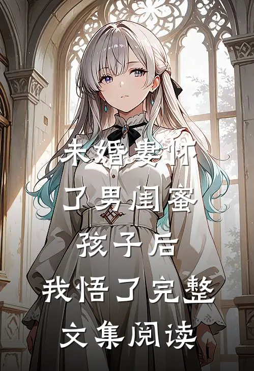 未婚妻怀了男闺蜜孩子后，我悟了完整文集阅读
