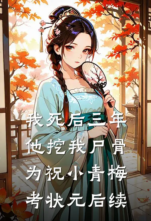 我死后三年，他挖我尸骨为祝小青梅考状元后续