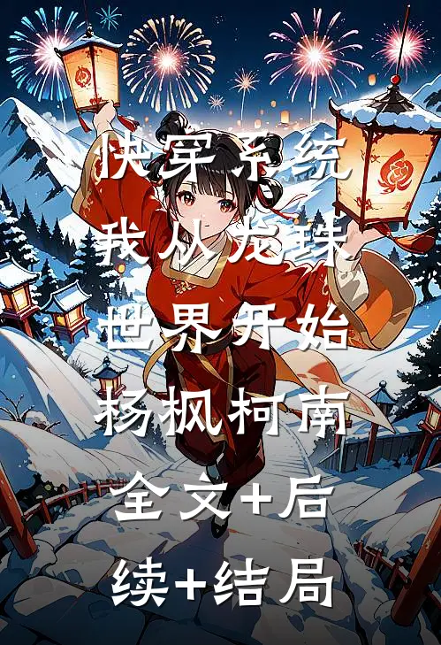 快穿系统，我从龙珠世界开始杨枫柯南:全文+后续+结局
